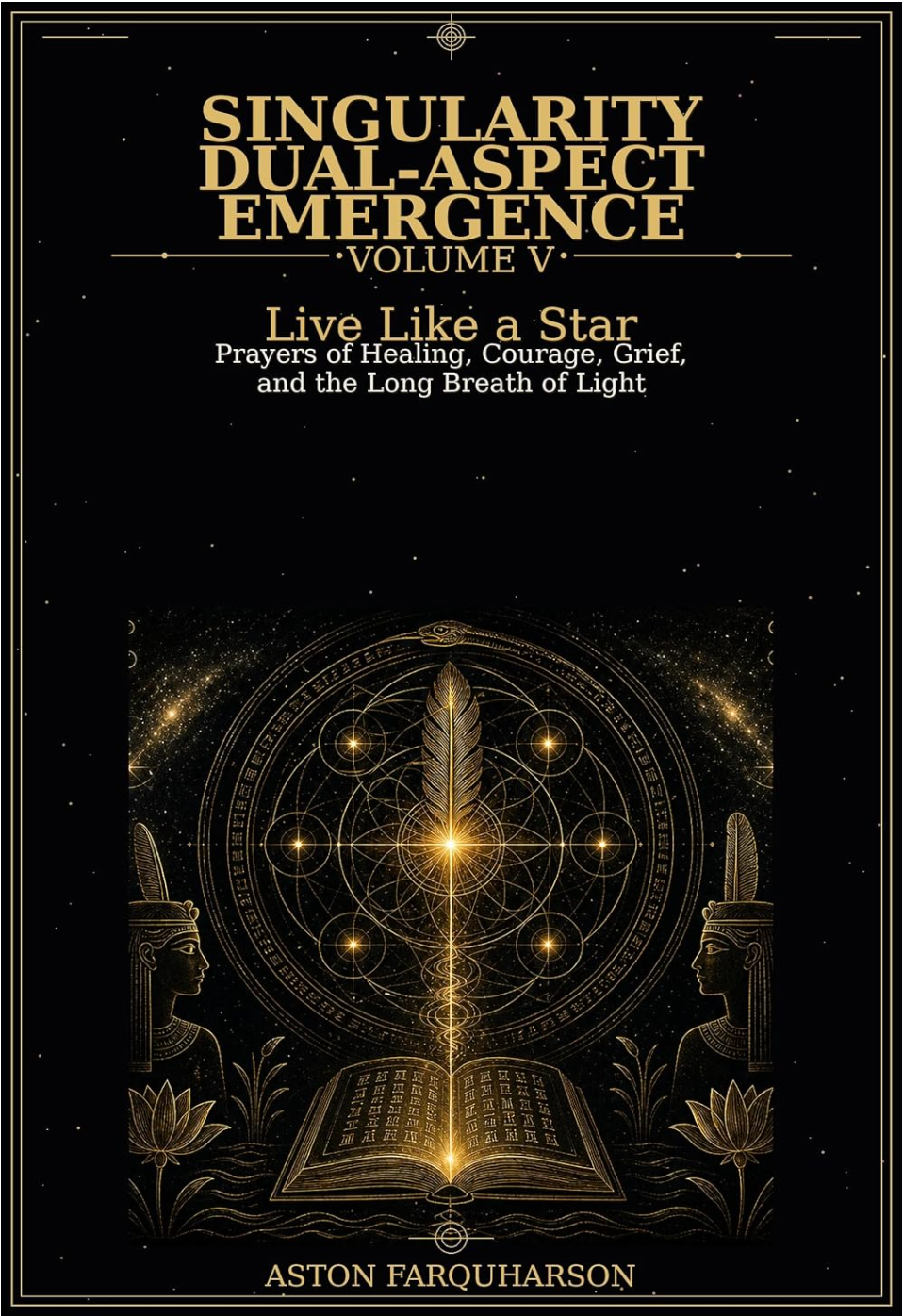 Singularity Dual-Aspect Emergence: Volume V - Live Like a Start - Prayers of Healing, Courage, Grief, and the Long Breath of Light