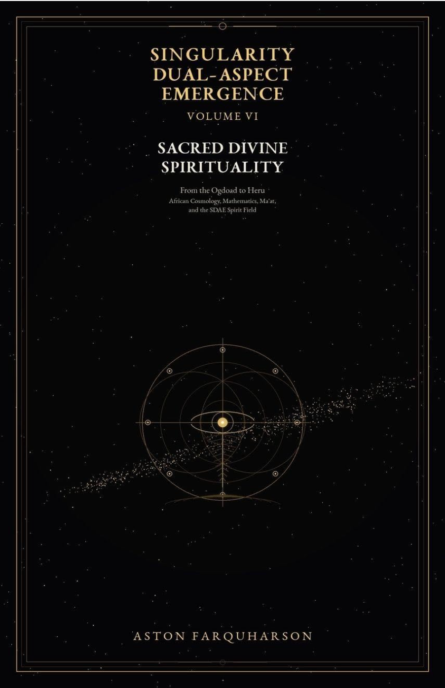 Singularity Dual-Aspect Emergence: Volume VI - Sacred Divine Spirituality from the Ogdoad to the Heru: African Cosmology, Mathematics, and Ma'at and the SDAE Spirit Field